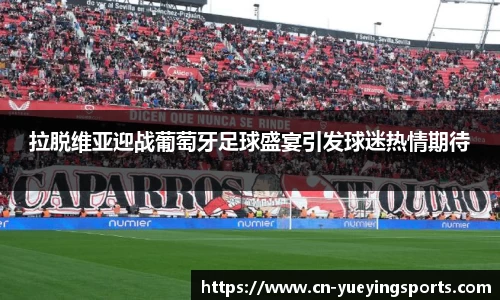 拉脱维亚迎战葡萄牙足球盛宴引发球迷热情期待